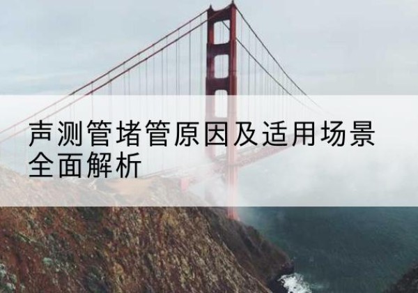 招远声测管堵管的主要原因有哪些？-声测管堵管原因及适用场景全面解析
